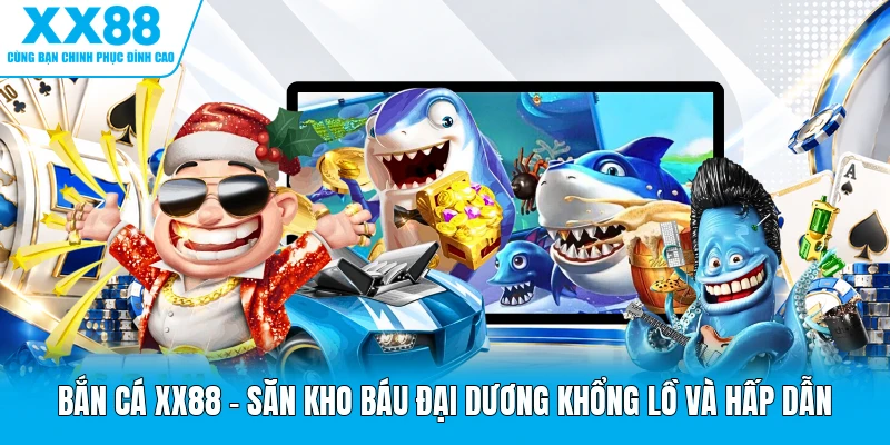 Bắn Cá XX88 - Săn Kho Báu Đại Dương Khổng Lồ Và Hấp Dẫn